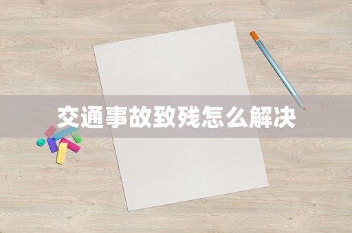 交通事故致殘怎么解決