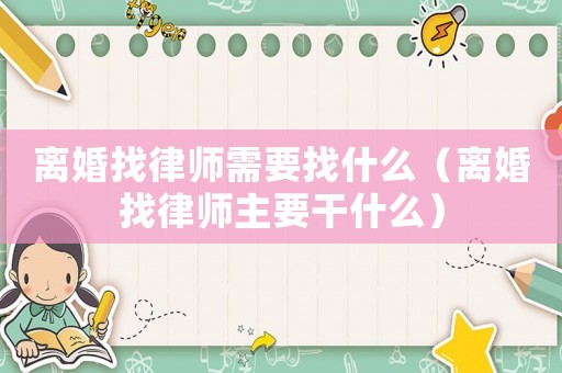 離婚找律師需要找什么（離婚找律師主要干什么）