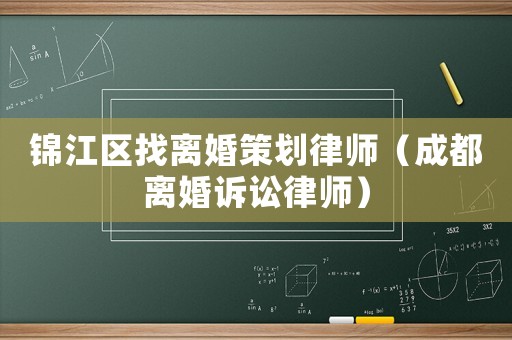 錦江區找離婚策劃律師（成都離婚訴訟律師）