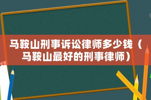 馬鞍山刑事訴訟律師多少錢（馬鞍山最好的刑事律師）