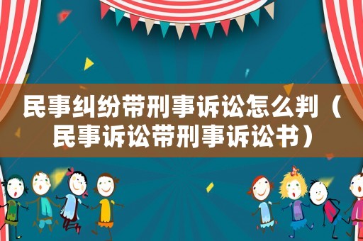 民事糾紛帶刑事訴訟怎么判（民事訴訟帶刑事訴訟書）