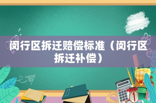 閔行區拆遷賠償標準（閔行區拆遷補償）