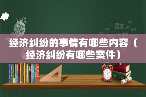 經濟糾紛的事情有哪些內容（經濟糾紛有哪些案件）