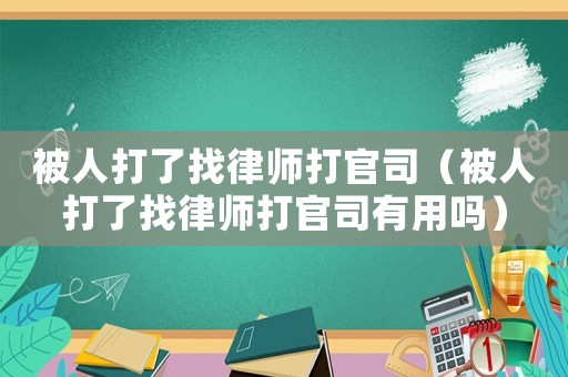 被人打了找律師打官司（被人打了找律師打官司有用嗎）