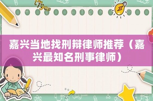 嘉興當地找刑辯律師推薦（嘉興最知名刑事律師）