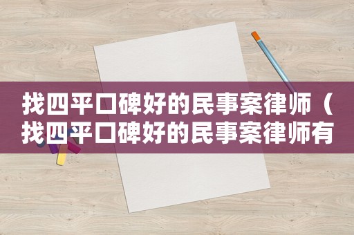 找四平口碑好的民事案律師（找四平口碑好的民事案律師有哪些）