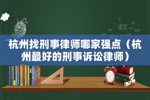 杭州找刑事律師哪家強點（杭州最好的刑事訴訟律師）