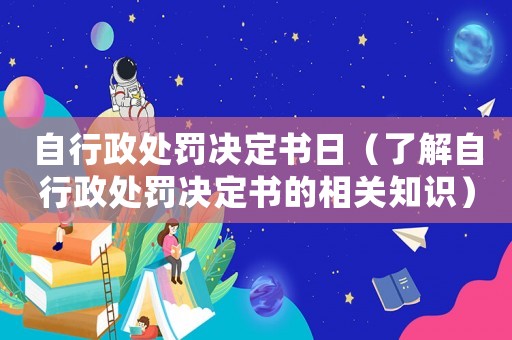自行政處罰決定書日（了解自行政處罰決定書的相關知識）