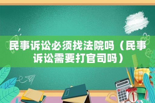 民事訴訟必須找法院嗎（民事訴訟需要打官司嗎）