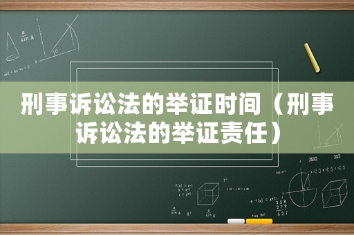 刑事訴訟法的舉證時間（刑事訴訟法的舉證責(zé)任）