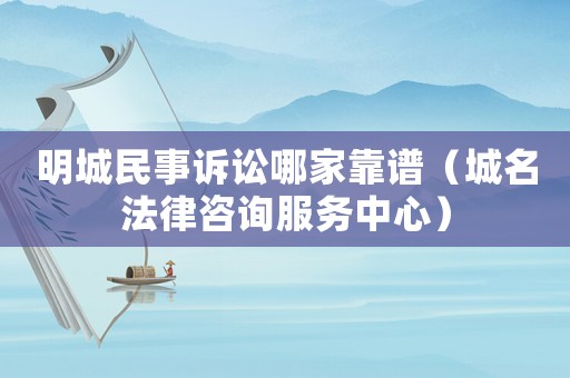 明城民事訴訟哪家靠譜（城名法律咨詢服務中心）