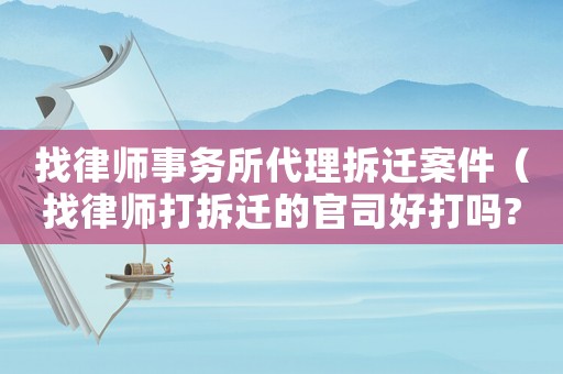找律師事務所代理拆遷案件（找律師打拆遷的官司好打嗎?）