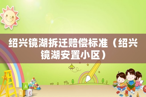紹興鏡湖拆遷賠償標準（紹興鏡湖安置小區）