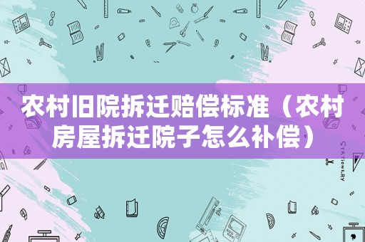 農村舊院拆遷賠償標準（農村房屋拆遷院子怎么補償）