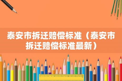 泰安市拆遷賠償標(biāo)準(zhǔn)（泰安市拆遷賠償標(biāo)準(zhǔn)最新）