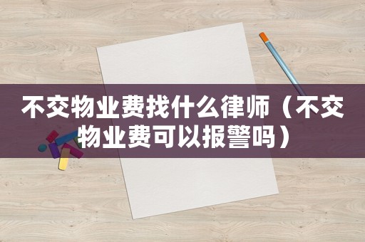 不交物業費找什么律師（不交物業費可以報警嗎）