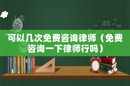 可以幾次免費(fèi)咨詢律師（免費(fèi)咨詢一下律師行嗎）