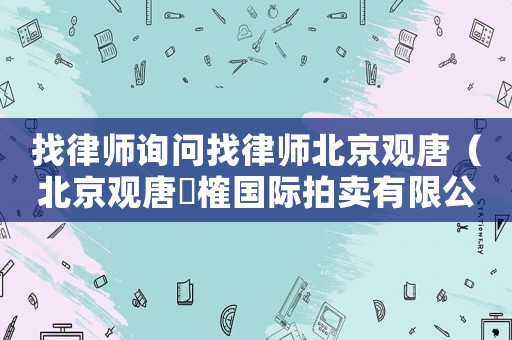 找律師詢問找律師北京觀唐（北京觀唐皕榷國際拍賣有限公司）