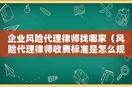 企業(yè)風(fēng)險代理律師找哪家（風(fēng)險代理律師收費(fèi)標(biāo)準(zhǔn)是怎么規(guī)定的）