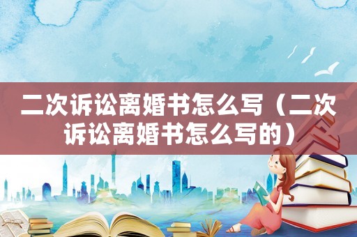 二次訴訟離婚書怎么寫（二次訴訟離婚書怎么寫的）