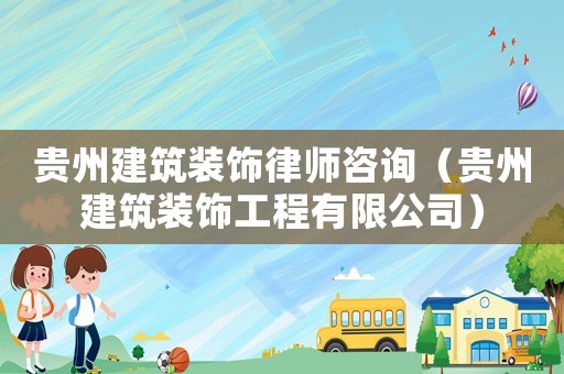 貴州建筑裝飾律師咨詢（貴州建筑裝飾工程有限公司）