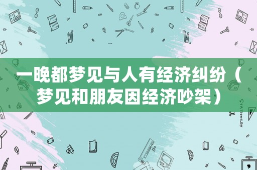 一晚都夢見與人有經濟糾紛（夢見和朋友因經濟吵架）
