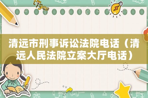 清遠市刑事訴訟法院電話（清遠人民法院立案大廳電話）