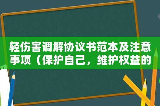輕傷害調解協議書范本及注意事項（保護自己，維護權益的必備指南）