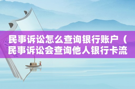 民事訴訟怎么查詢銀行賬戶（民事訴訟會查詢他人銀行卡流水么）