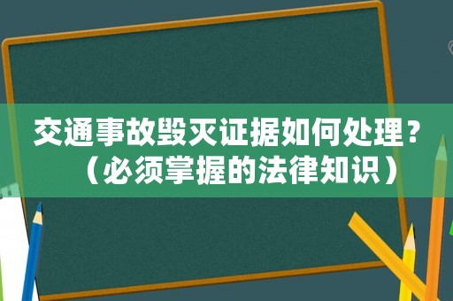 交通事故毀滅證據(jù)如何處理？（必須掌握的法律知識）