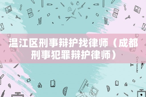 溫江區刑事辯護找律師（成都刑事犯罪辯護律師）