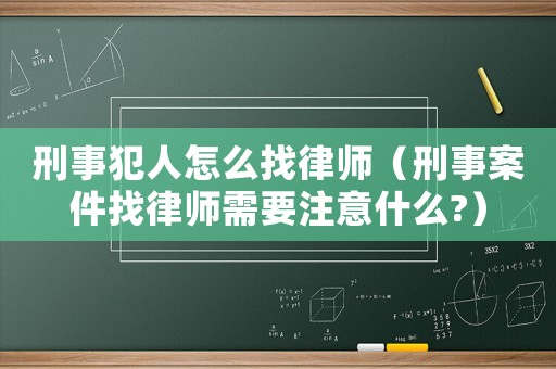 刑事犯人怎么找律師（刑事案件找律師需要注意什么?）