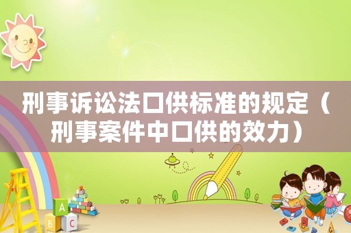 刑事訴訟法口供標準的規定（刑事案件中口供的效力）