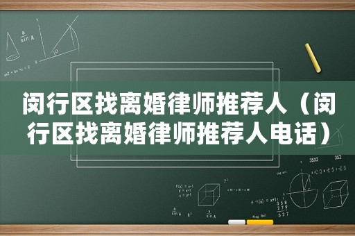 閔行區(qū)找離婚律師推薦人（閔行區(qū)找離婚律師推薦人電話）