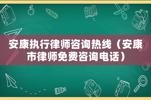 安康執行律師咨詢熱線（安康市律師免費咨詢電話）