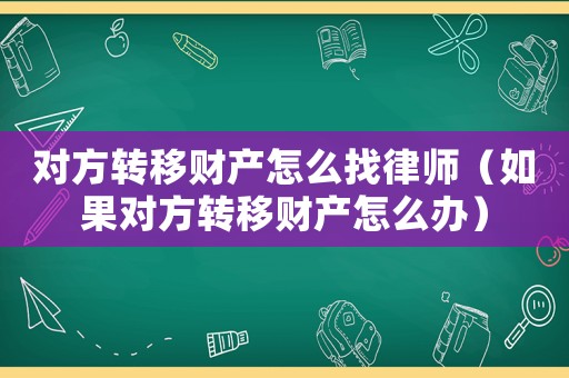 對(duì)方轉(zhuǎn)移財(cái)產(chǎn)怎么找律師（如果對(duì)方轉(zhuǎn)移財(cái)產(chǎn)怎么辦）