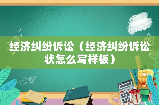 經濟糾紛訴訟（經濟糾紛訴訟狀怎么寫樣板）