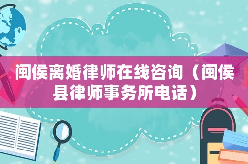 閩侯離婚律師在線咨詢（閩侯縣律師事務所電話）