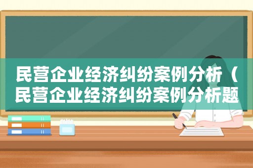 民營企業(yè)經(jīng)濟糾紛案例分析（民營企業(yè)經(jīng)濟糾紛案例分析題及答案）