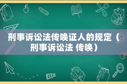 刑事訴訟法傳喚證人的規(guī)定（刑事訴訟法 傳喚）