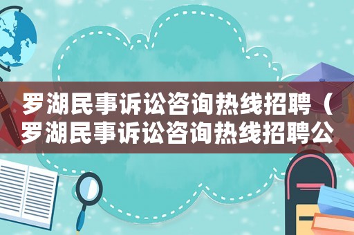 羅湖民事訴訟咨詢熱線招聘（羅湖民事訴訟咨詢熱線招聘公告）