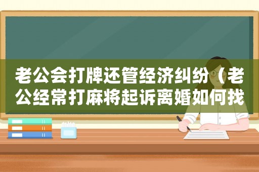 老公會打牌還管經濟糾紛（老公經常打麻將起訴離婚如何找證據）