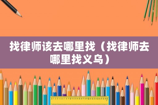 找律師該去哪里找（找律師去哪里找義烏）