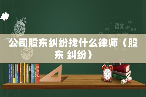 公司股東糾紛找什么律師（股東 糾紛）