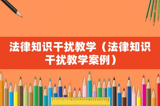 法律知識干擾教學（法律知識干擾教學案例）
