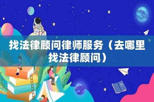 找法律顧問律師服務（去哪里找法律顧問）