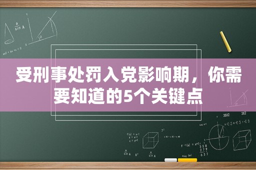 受刑事處罰入黨影響期，你需要知道的5個(gè)關(guān)鍵點(diǎn)