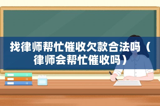 找律師幫忙催收欠款合法嗎（律師會幫忙催收嗎）