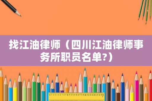 找江油律師（四川江油律師事務所職員名單?）