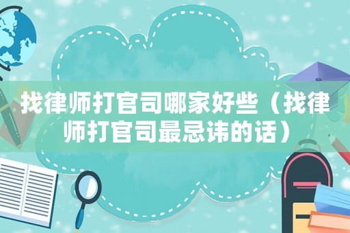 找律師打官司哪家好些（找律師打官司最忌諱的話）